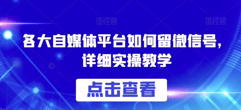 各大自媒体平台如何留微信号，详细实操教学【揭秘】-氢气球网创资源库