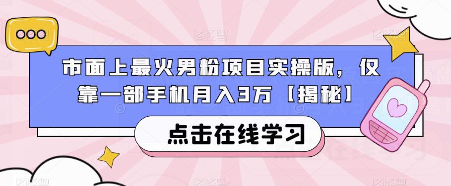 市面上最火男粉项目实操版，仅靠一部手机月入3万【揭秘】-氢气球网创资源库