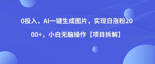 0投入，AI一键生成图片，实现日涨粉2000+，小白无脑操作【项目拆解】-氢气球网创资源库