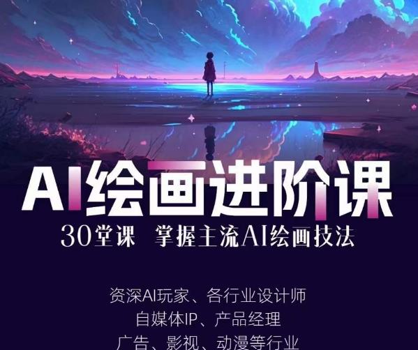 AI进化社·AI绘画进阶课：手把手详细教学，30堂从入门到高手，掌握主流AI绘画技法-氢气球网创资源库