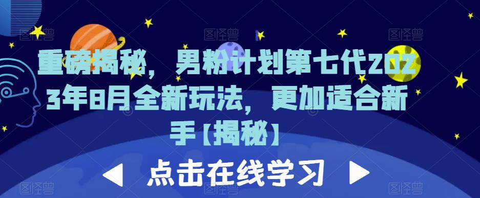 重磅揭秘，男粉计划第七代2023年8月全新玩法，更加适合新手-氢气球网创资源库