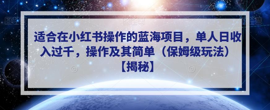 适合在小红书操作的蓝海项目，单人日收入过千，操作及其简单（保姆级玩法）【揭秘】-氢气球网创资源库