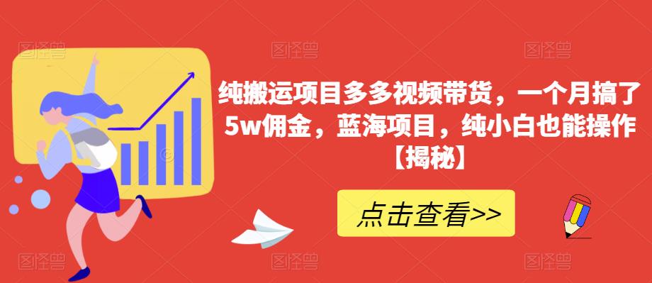 纯搬运项目多多视频带货，一个月搞了5w佣金，蓝海项目，纯小白也能操作【揭秘】-氢气球网创资源库