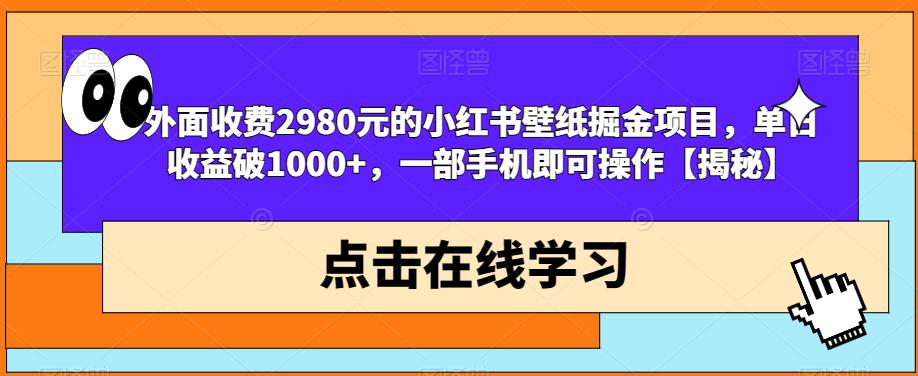 外面收费2980元的小红书壁纸掘金项目，单日收益破1000+，一部手机即可操作【揭秘】-氢气球网创资源库