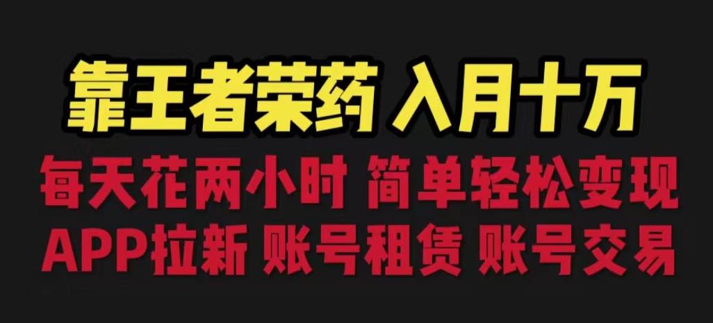 靠王者荣耀，月入十万，每天花两小时。多种变现，拉新、账号租赁，账号交易【揭秘】-氢气球网创资源库