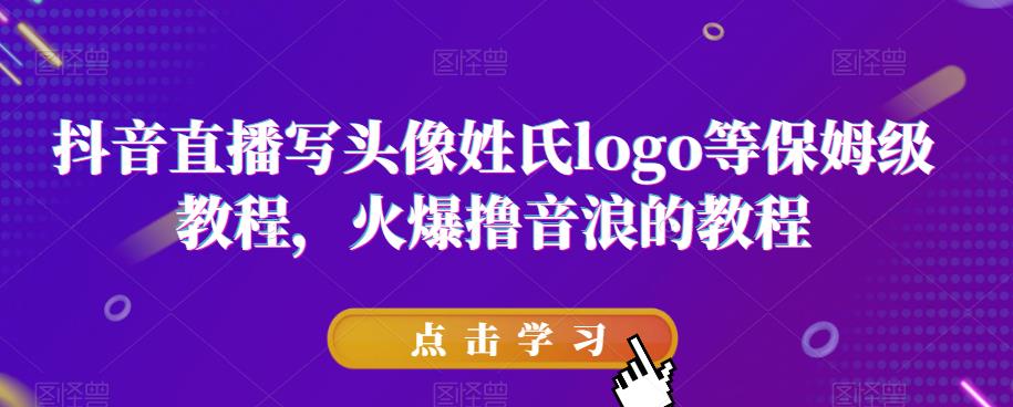 抖音直播写头像姓氏logo等保姆级教程，火爆撸音浪教程【揭秘】-氢气球网创资源库