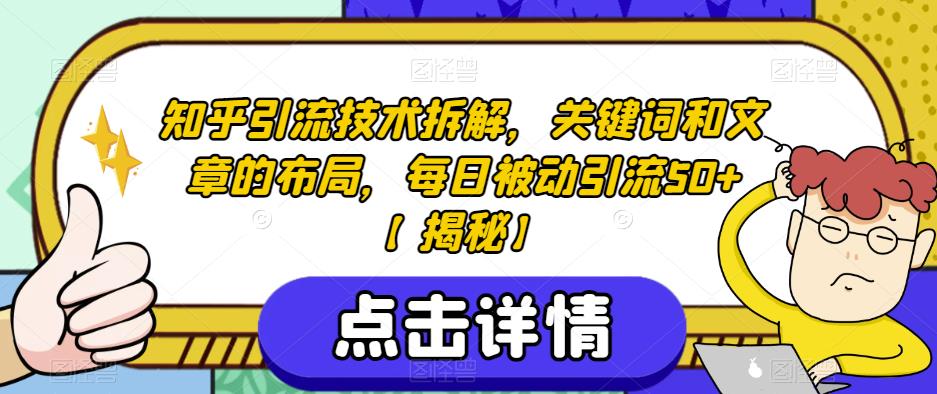 知乎引流技术拆解，关键词和文章的布局，每日被动引流50+【揭秘】-氢气球网创资源库