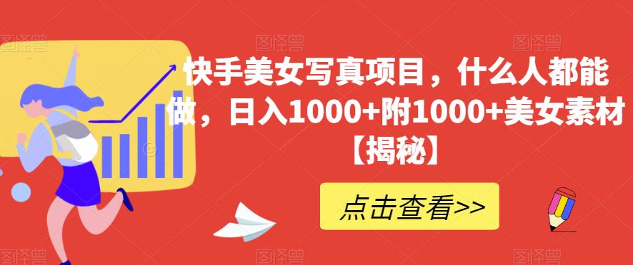 快手美女写真项目，什么人都能做，日入1000+附1000+美女素材【揭秘】-氢气球网创资源库