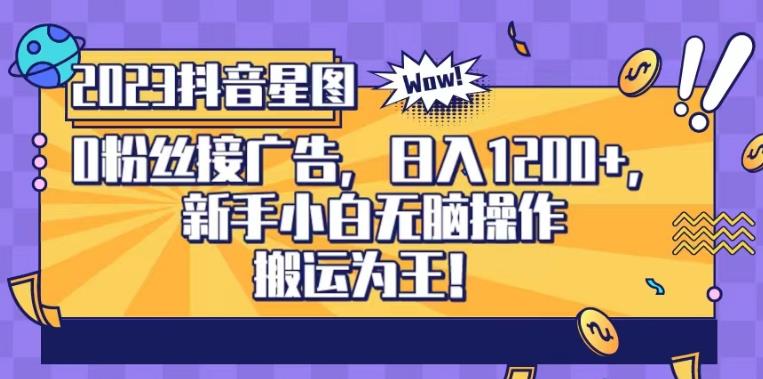 抖音星图0粉接广告，新手小白无脑操作日入1200+，无上限无门槛，搬运为王！【揭秘】-氢气球网创资源库