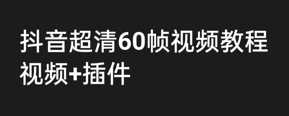 外面收费2300的抖音高清60帧视频教程，保证你能学会如何制作视频（教程+插件）-氢气球网创资源库