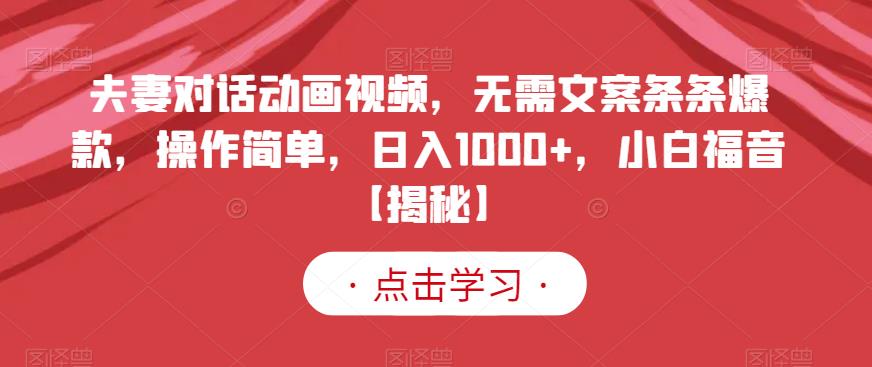 夫妻对话动画视频，无需文案条条爆款，操作简单，日入1000+，小白福音【揭秘】-氢气球网创资源库