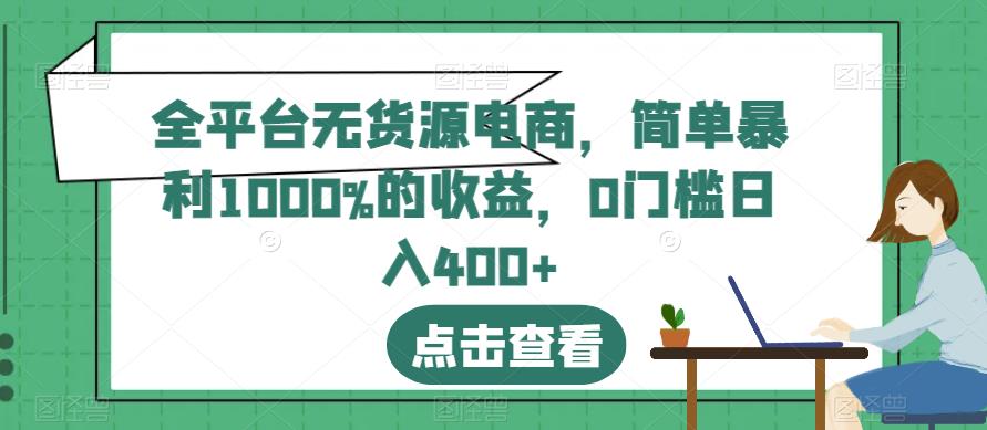 全平台无货源电商，简单暴利1000%的收益，0门槛日入400+【揭秘】-氢气球网创资源库