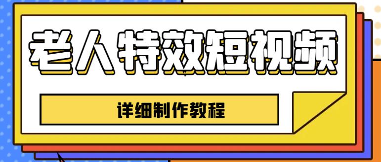 老人特效短视频创作教程，一个月涨粉5w粉丝秘诀新手0基础学习【全套教程】-氢气球网创资源库