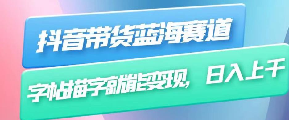 抖音带货蓝海赛道，无需真人出镜，字帖描字就能变现，日入上千（附带全套教程）-氢气球网创资源库