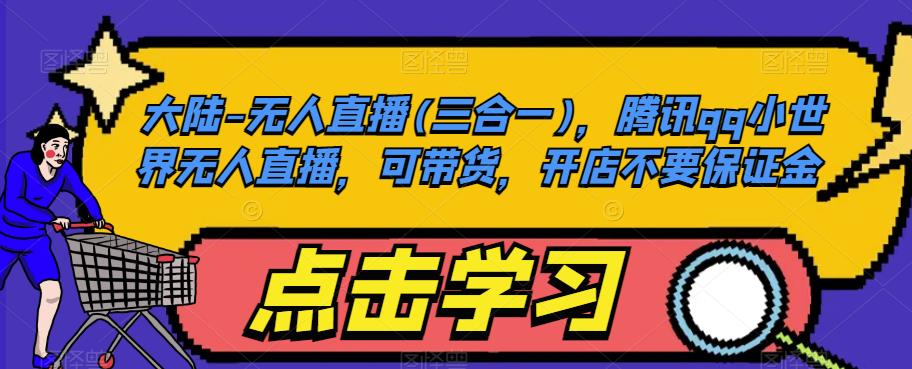 大陆-无人直播(三合一)，腾讯qq小世界无人直播，可带货，开店不要保证金-氢气球网创资源库