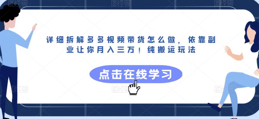 详细拆解多多视频带货怎么做，依靠副业让你月入三万！纯搬运玩法【揭秘】-氢气球网创资源库