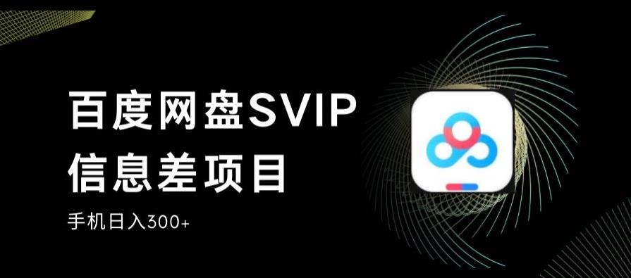 百度网盘SVIP信息差项目，0投入小白极速上手，手机稳定日入300+【揭秘】-氢气球网创资源库