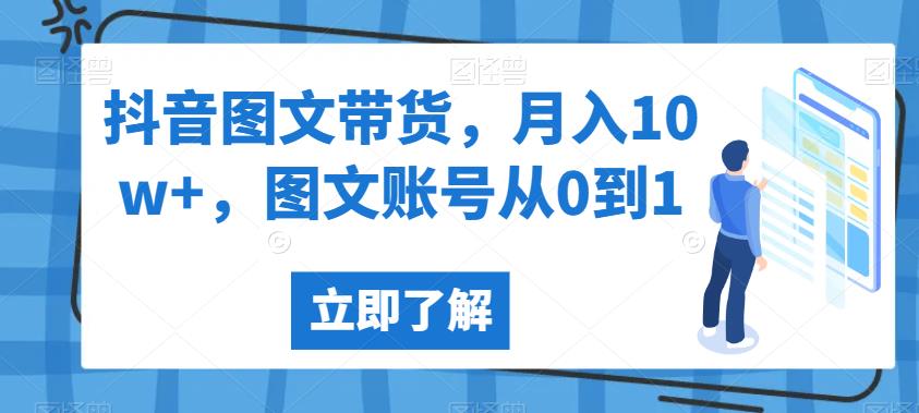 抖音图文带货，月入10w+，图文账号从0到1【揭秘】-氢气球网创资源库