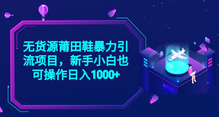 2023无货源莆田鞋暴力引流项目，新手小白也可实操日入1000+【揭秘】-氢气球网创资源库