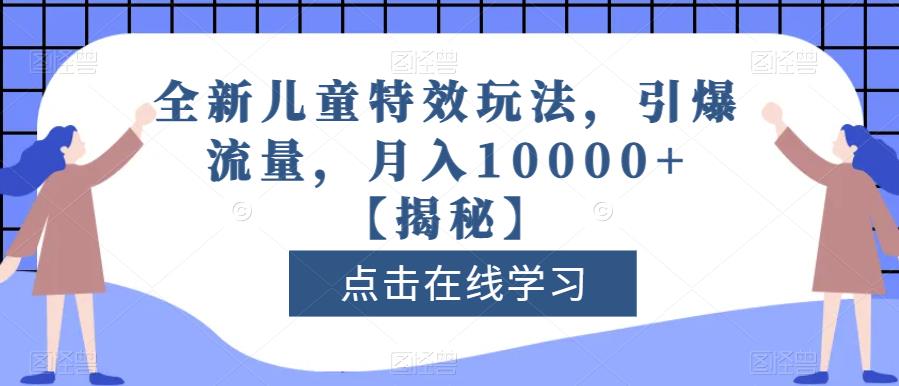 全新儿童特效玩法，引爆流量，月入10000+【揭秘】-氢气球网创资源库