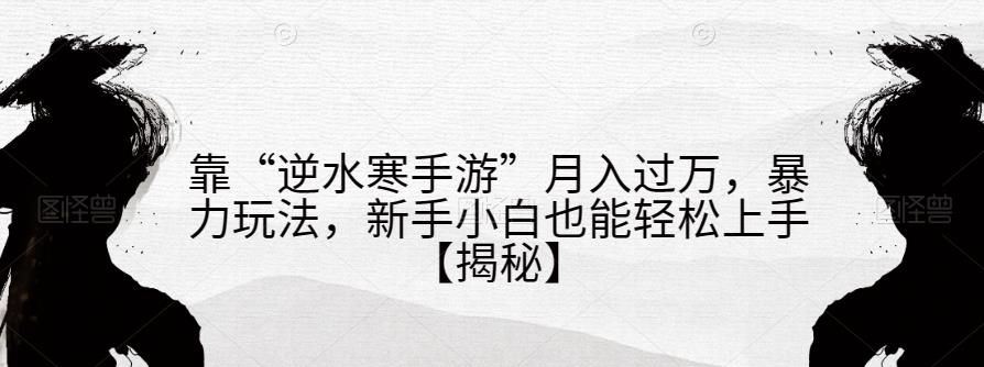 靠“逆水寒手游”月入过万，暴力玩法，新手小白也能轻松上手【揭秘】-氢气球网创资源库