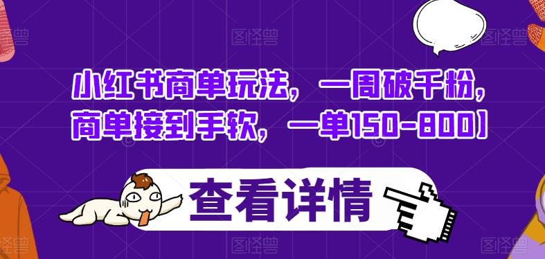 小红书商单玩法，一周破千粉，商单接到手软，一单150-800【揭秘】-氢气球网创资源库