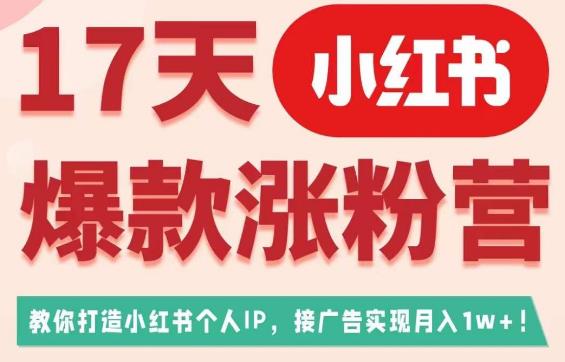 17天小红书爆款涨粉营（广告变现方向），教你打造小红书博主IP、接广告变现的-氢气球网创资源库