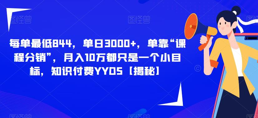 每单最低844，单日3000+，单靠“课程分销”，月入10万都只是一个小目标，知识付费YYDS【揭秘】-氢气球网创资源库
