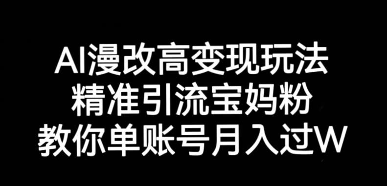 AI漫改头像高级玩法，精准引流宝妈粉，高变现打发单号月入过万【揭秘】-氢气球网创资源库