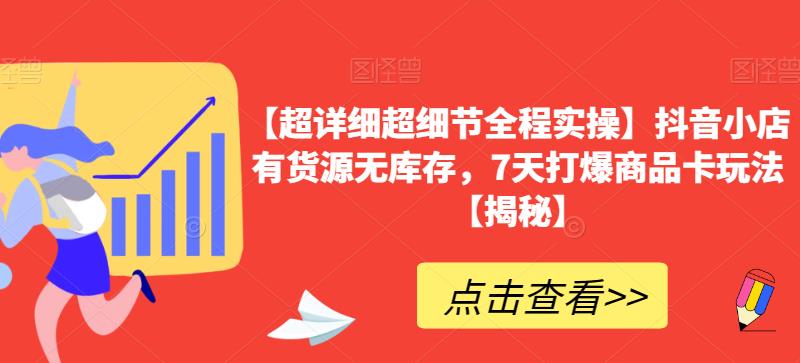 【超详细超细节全程实操】抖音小店有货源无库存，7天打爆商品卡玩法【揭秘】-氢气球网创资源库