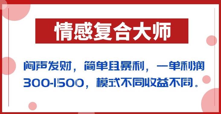 闷声发财的情感复合大师项目，简单且暴利，一单利润300-1500，模式不同收益不同【揭秘】-氢气球网创资源库