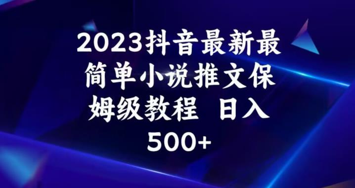 2023抖音最新最简单小说推文保姆级教程，日入500+【揭秘】-氢气球网创资源库