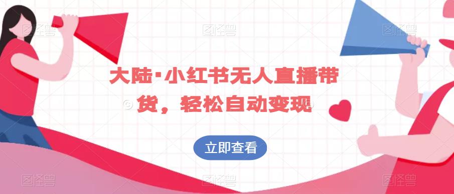 大陆·小红书无人直播带货，轻松自动变现-氢气球网创资源库