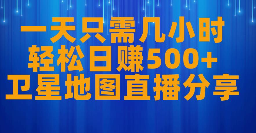 一天只需几小时，轻松日赚500+，卫星地图直播项目分享【揭秘】-氢气球网创资源库