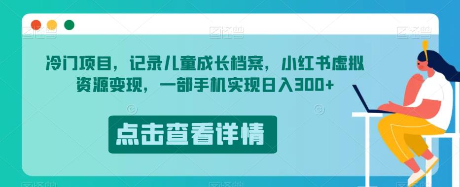 冷门项目，记录儿童成长档案，小红书虚拟资源变现，一部手机实现日入300+【揭秘】-氢气球网创资源库