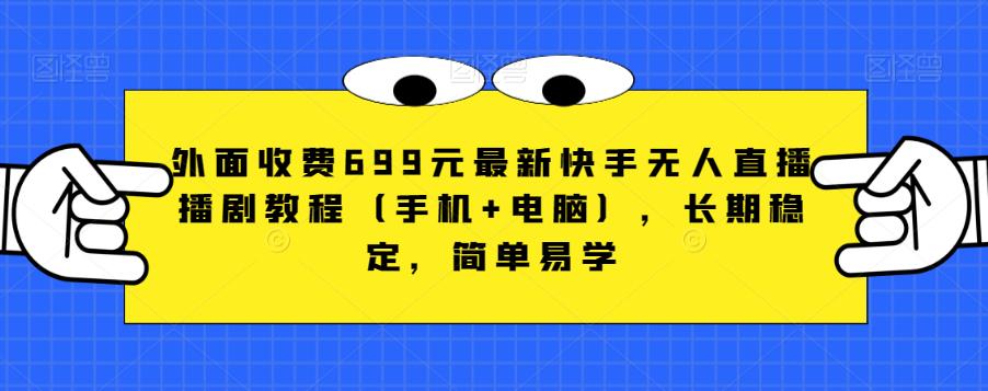 外面收费699元最新快手无人直播播剧教程（手机+电脑），长期稳定，简单易学-氢气球网创资源库