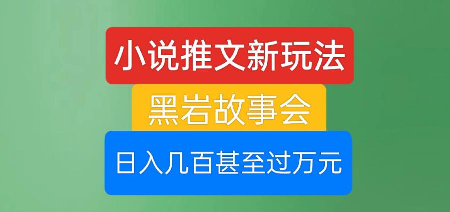 小说推文新玩法，黑岩故事会，日入几百甚至过万元【揭秘】-氢气球网创资源库