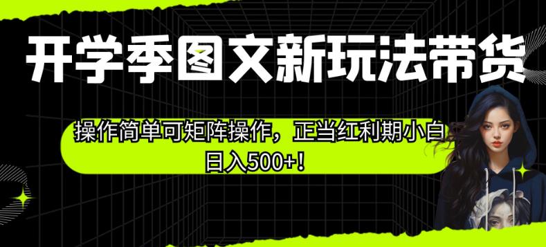 开学季图文新玩法带货，操作简单可矩阵操作，正当红利期小白日入500+！【揭秘】-氢气球网创资源库