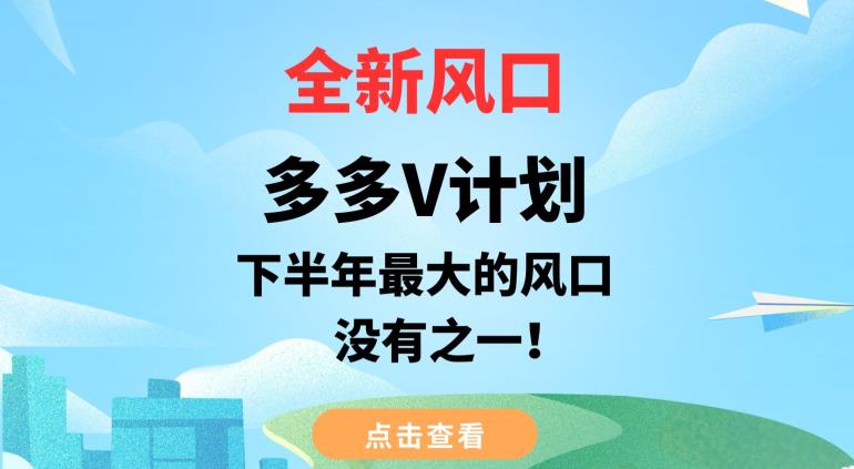 全新风口，多多V计划，下半年最大的风口项目，没有之一【揭秘】-氢气球网创资源库