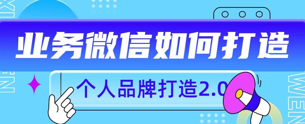 个人品牌打造2.0，个人微信号如何打造更有力量？-氢气球网创资源库
