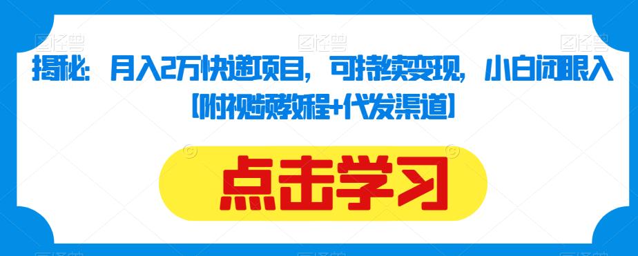揭秘：月入2万快递项目，可持续变现，小白闭眼入【附视频教程+代发渠道】-氢气球网创资源库