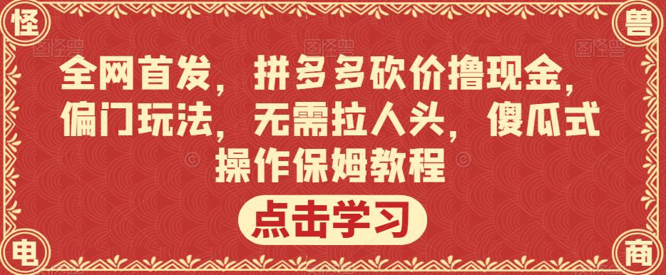 全网首发，拼多多砍价撸现金，偏门玩法，无需拉人头，傻瓜式操作保姆教程【揭秘】-氢气球网创资源库