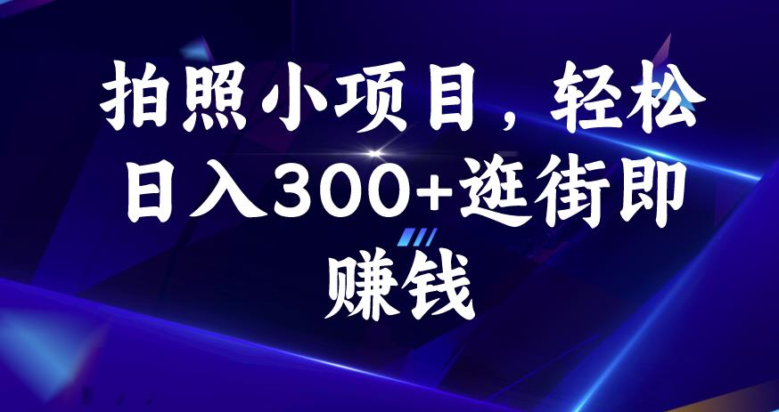 拍照小项目，轻松日入300+逛街即赚钱【揭秘】-氢气球网创资源库
