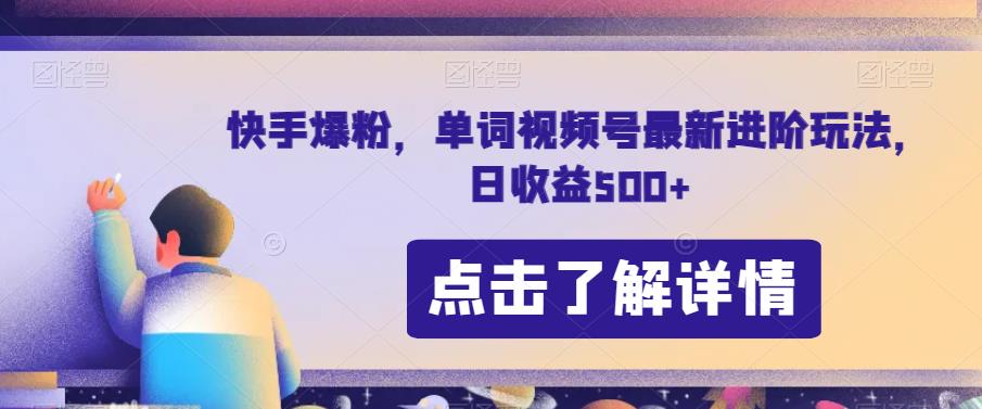 快手爆粉，单词视频号最新进阶玩法，日收益500+【揭秘】-氢气球网创资源库