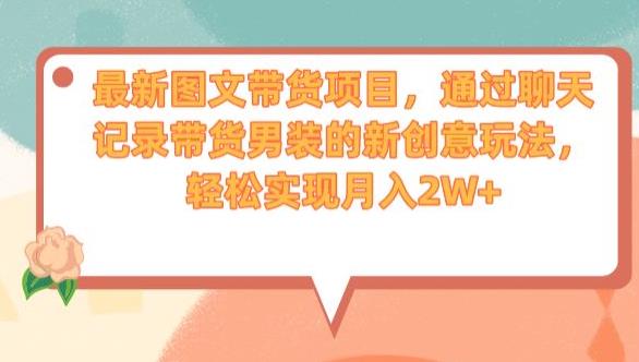 最新图文带货项目，通过聊天记录带货男装的新创意玩法，轻松实现月入2W+【揭秘】-氢气球网创资源库