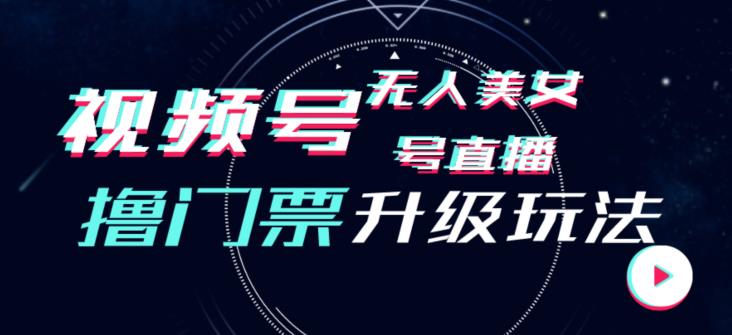 视频号美女无人直播间撸门票搭建升级玩法，日入1000+，后端转化不封号【揭秘】-氢气球网创资源库