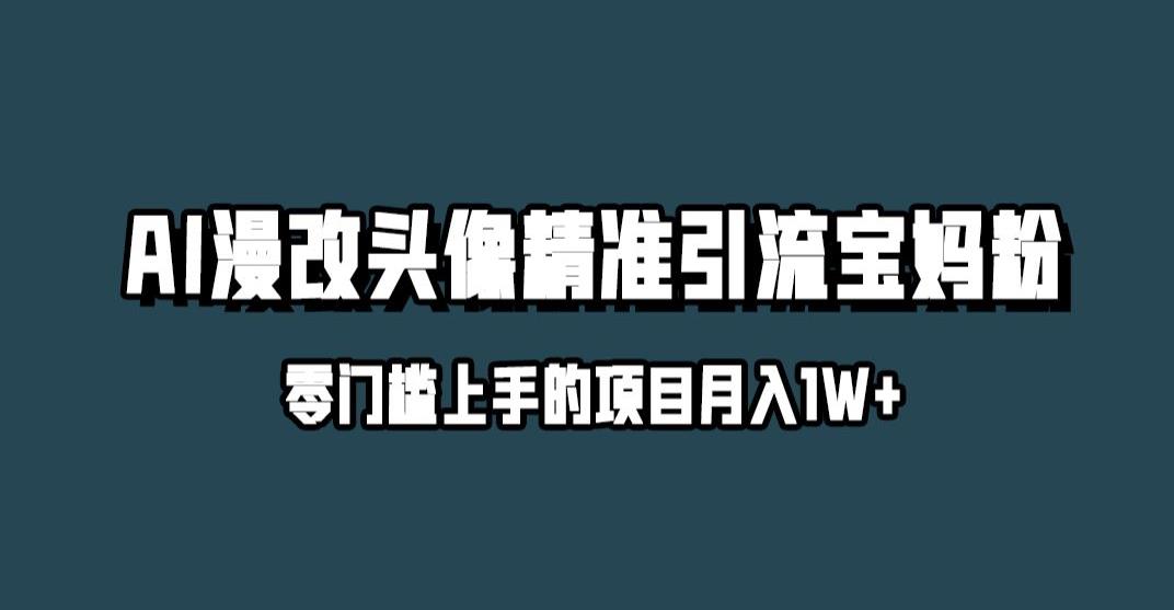 小红书最新AI漫改头像升级玩法，精准引流宝妈粉，月入1w+【揭秘】-氢气球网创资源库