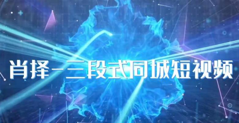 肖择-抖音同城短视频，​三段式同城短视频实操-氢气球网创资源库