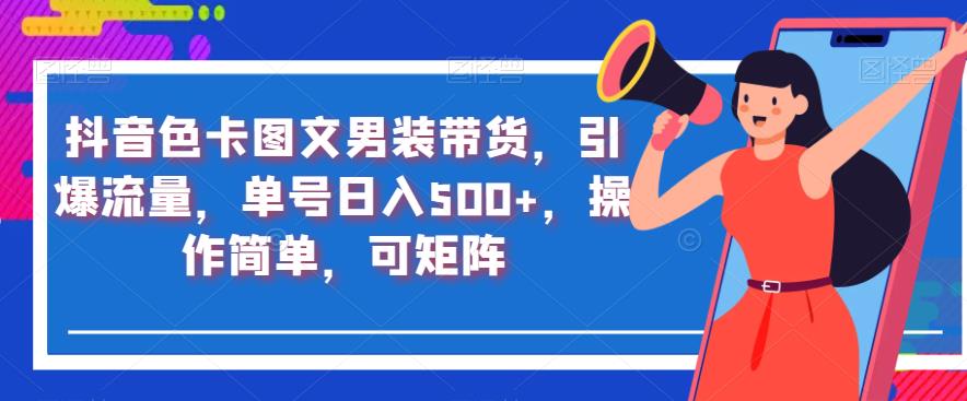 抖音色卡图文男装带货，引爆流量，单号日入500+，操作简单，可矩阵【揭秘】-氢气球网创资源库