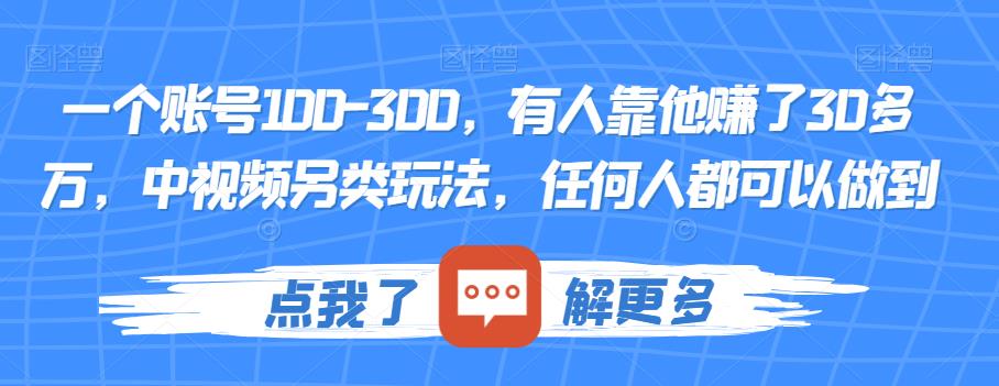 一个账号100-300，有人靠他赚了30多万，中视频另类玩法，任何人都可以做到【揭秘】-氢气球网创资源库